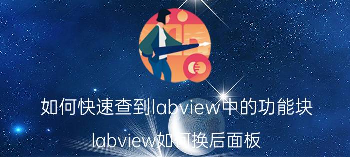 如何快速查到labview中的功能块 labview如何换后面板？